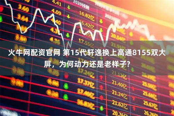 火牛网配资官网 第15代轩逸换上高通8155双大屏，为何动力还是老样子?